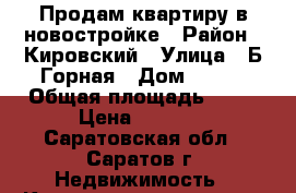 Продам квартиру в новостройке › Район ­ Кировский › Улица ­ Б,Горная › Дом ­ 215 › Общая площадь ­ 67 › Цена ­ 2 400 - Саратовская обл., Саратов г. Недвижимость » Квартиры продажа   . Саратовская обл.,Саратов г.